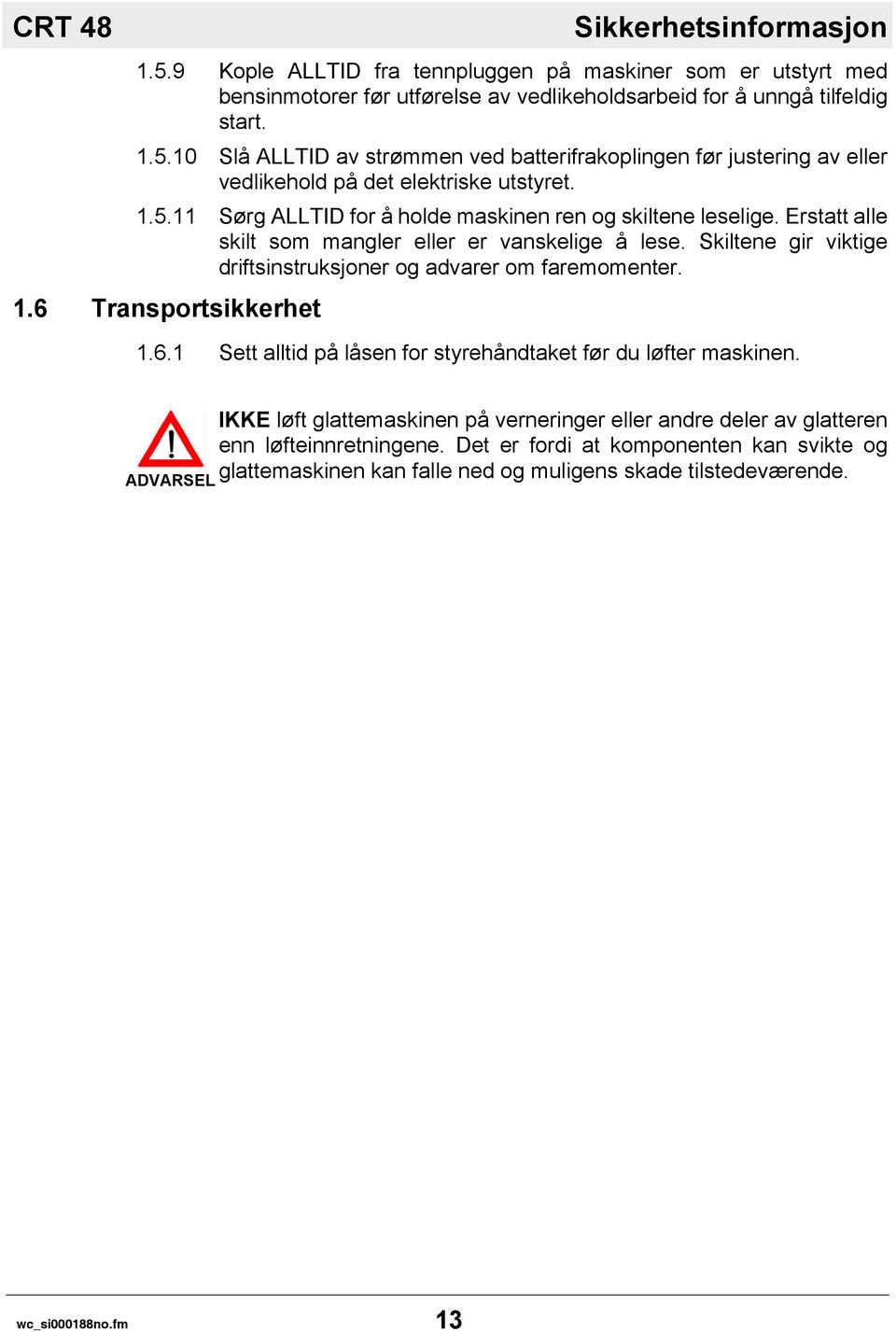 6 Transportsikkerhet 1.6.1 Sett alltid på låsen for styrehåndtaket før du løfter maskinen. ADVARSEL IKKE løft glattemaskinen på verneringer eller andre deler av glatteren enn løfteinnretningene.