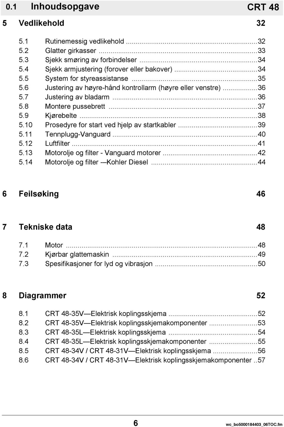 ..39 5.11 Tennplugg-Vanguard...40 5.12 Luftfilter...41 5.13 Motorolje og filter - Vanguard motorer...42 5.14 Motorolje og filter - Kohler Diesel...44 6 Feilsøking 46 7 Tekniske data 48 7.