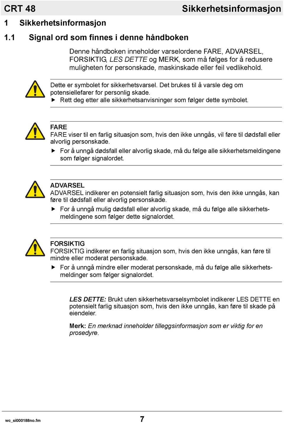 eller feil vedlikehold. Dette er symbolet for sikkerhetsvarsel. Det brukes til å varsle deg om potensiellefarer for personlig skade.