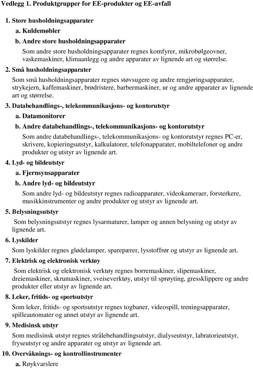 Små husholdningsapparater Som små husholdningsapparater regnes støvsugere og andre rengjøringsapparater, strykejern, kaffemaskiner, brødristere, barbermaskiner, ur og andre apparater av lignende art