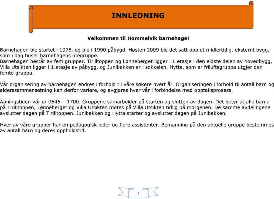 Hytta, som er friluftsgruppa utgjør den femte gruppa. Vår organisering av barnehagen endres i forhold til våre søkere hvert år.