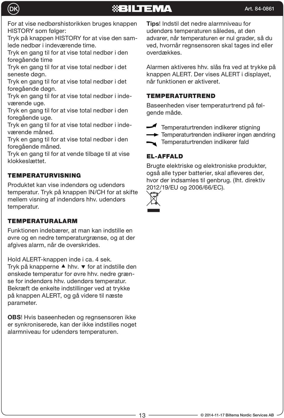 Tryk en gang til for at vise total nedbør i indeværende uge. Tryk en gang til for at vise total nedbør i den foregående uge. Tryk en gang til for at vise total nedbør i indeværende måned.