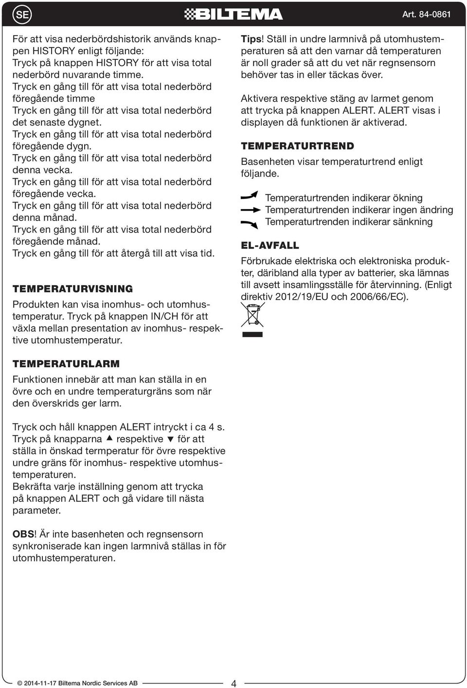 Tryck en gång till för att visa total nederbörd denna vecka. Tryck en gång till för att visa total nederbörd föregående vecka. Tryck en gång till för att visa total nederbörd denna månad.