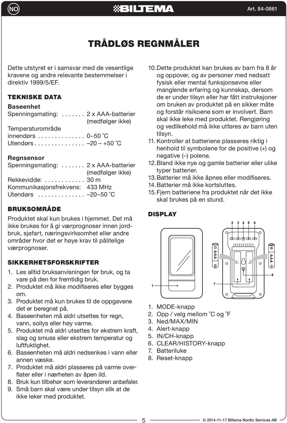 ........... 30 m Kommunikasjonsfrekvens: 433 MHz Utendørs.............. 20 50 C BRUKSOMRÅDE Produktet skal kun brukes i hjemmet.