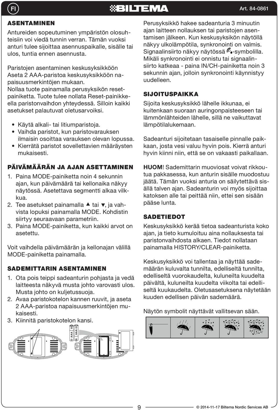 Tuote tulee nollata Reset-painikkeella paristonvaihdon yhteydessä. Silloin kaikki asetukset palautuvat oletusarvoiksi. Käytä alkali- tai litiumparistoja.