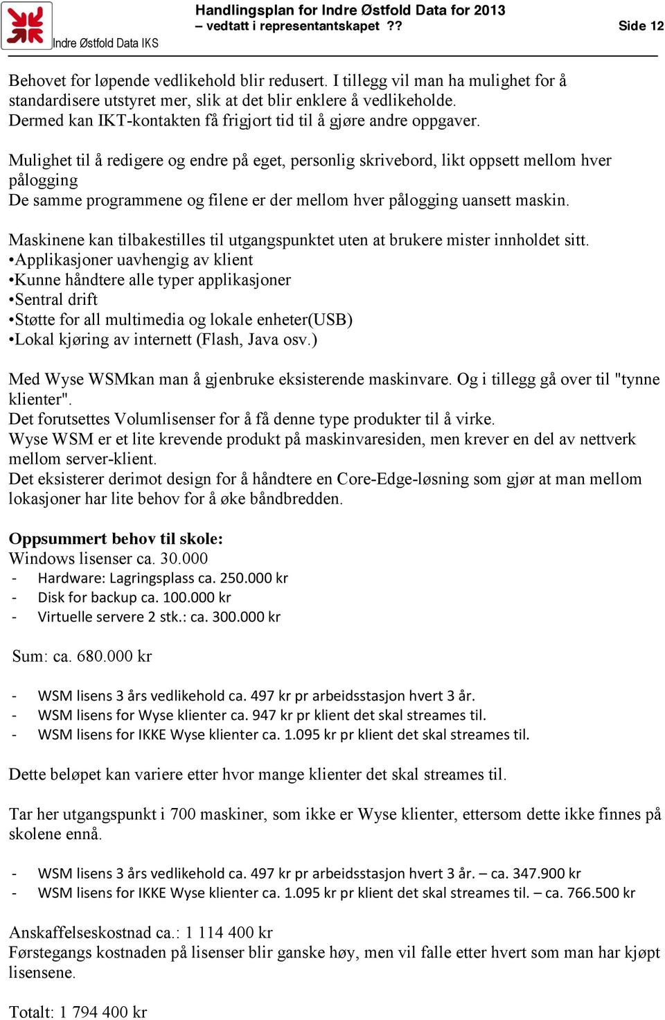 Mulighet til å redigere og endre på eget, personlig skrivebord, likt oppsett mellom hver pålogging De samme programmene og filene er der mellom hver pålogging uansett maskin.