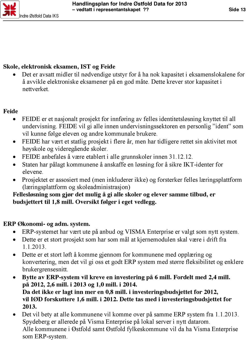 Dette krever stor kapasitet i nettverket. Feide FEIDE er et nasjonalt prosjekt for innføring av felles identitetsløsning knyttet til all undervisning.