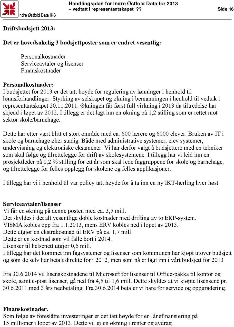 det tatt høyde for regulering av lønninger i henhold til lønnsforhandlinger. Styrking av selskapet og økning i bemanningen i henhold til vedtak i representantskapet 20.11.2011.