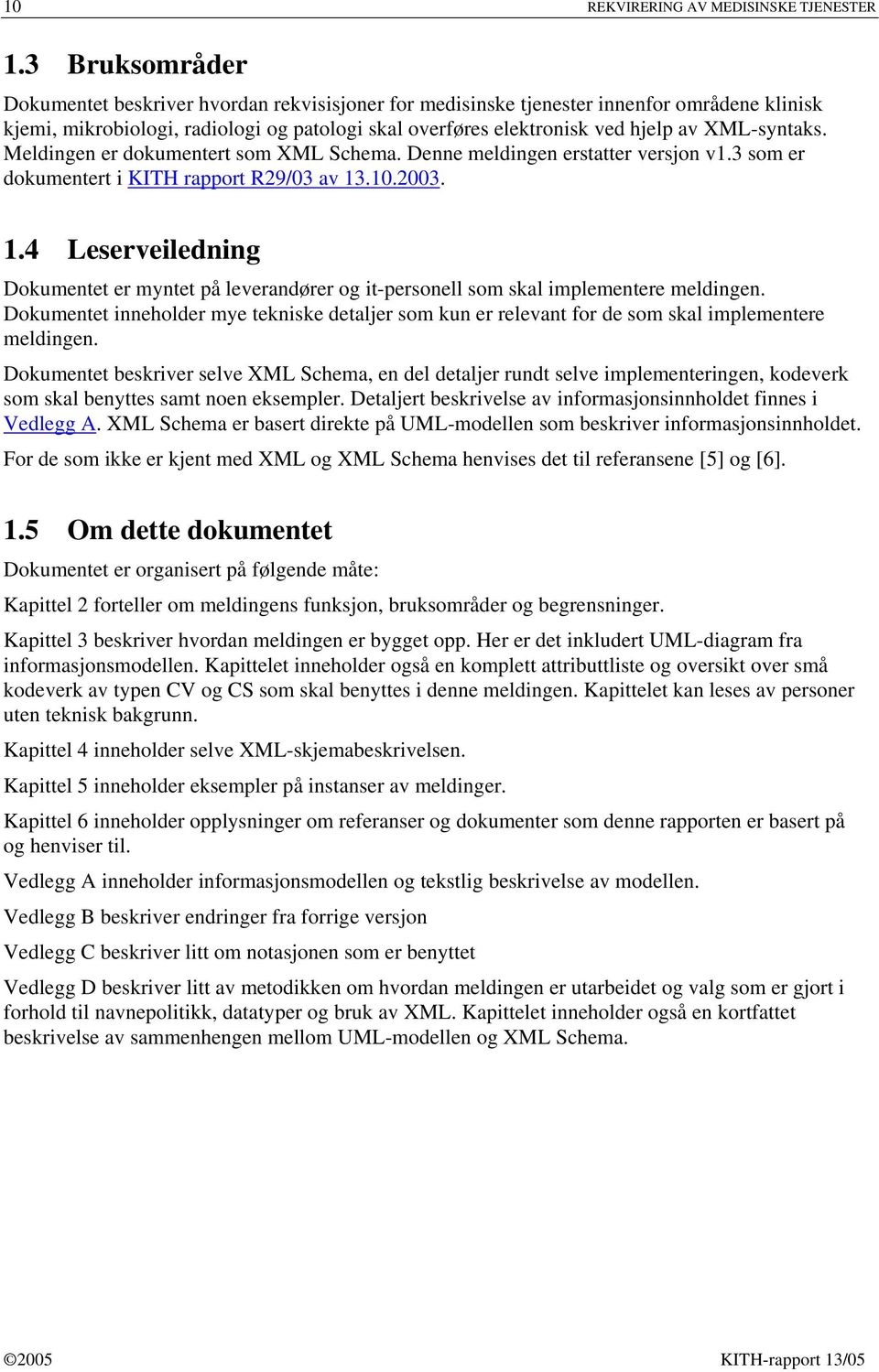 XML-syntaks. Meldingen er dokumentert som XML Schema. Denne meldingen erstatter versjon v1.3 som er dokumentert i KITH rapport R29/03 av 13