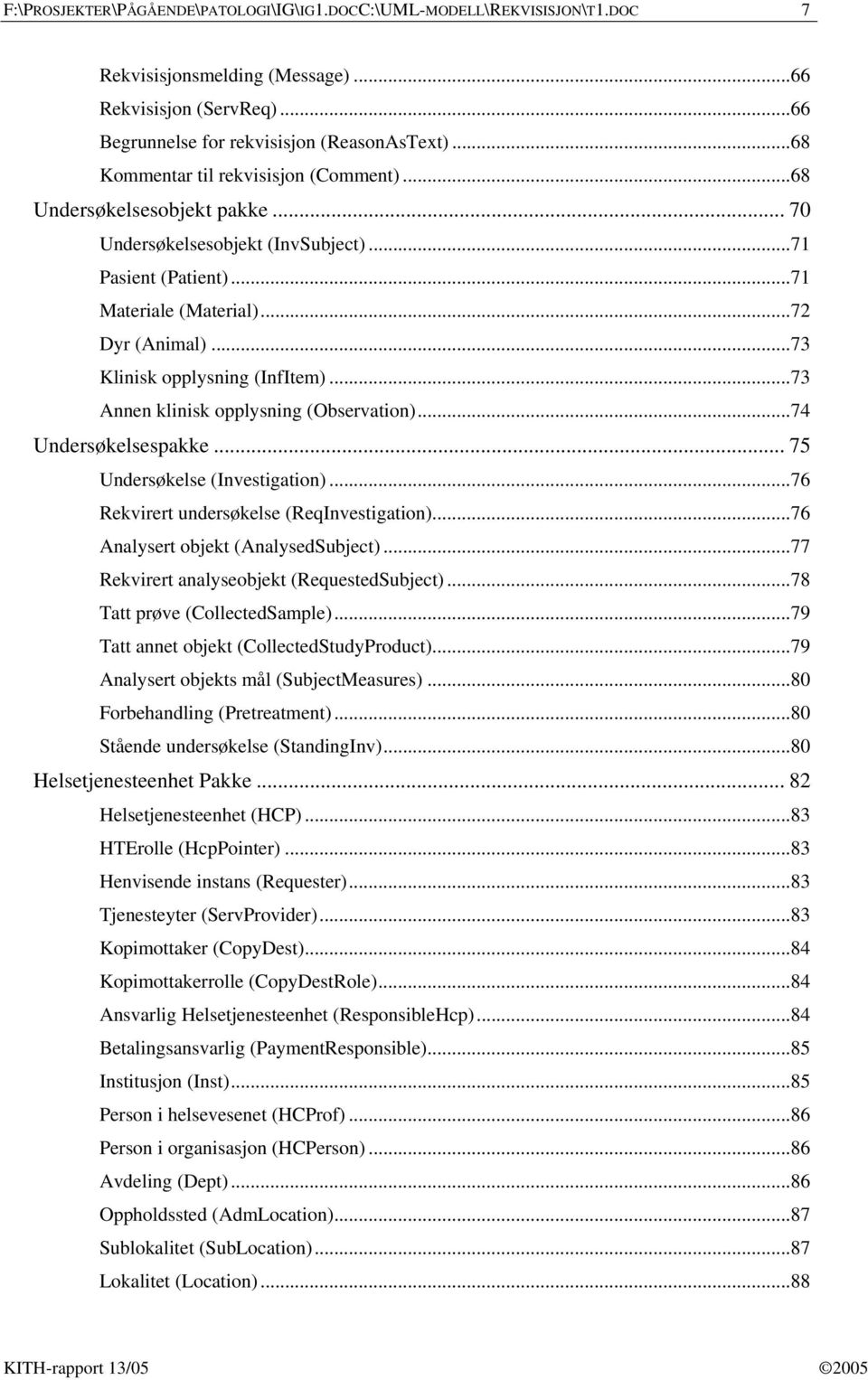 ..73 Klinisk opplysning (InfItem)...73 Annen klinisk opplysning (Observation)...74 Undersøkelsespakke... 75 Undersøkelse (Investigation)...76 Rekvirert undersøkelse (ReqInvestigation).