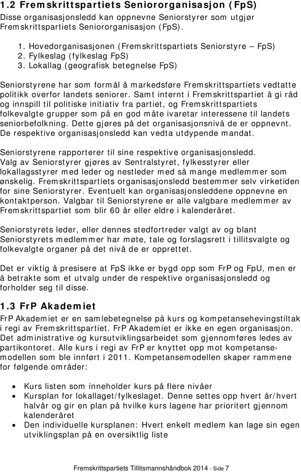 Lokallag (geografisk betegnelse FpS) Seniorstyrene har som formål å markedsføre Fremskrittspartiets vedtatte politikk overfor landets seniorer.