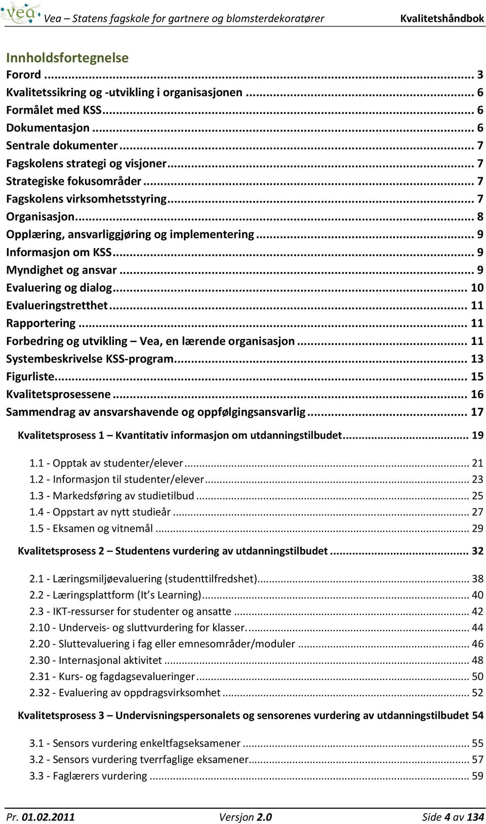 .. 9 Evaluering og dialog... 10 Evalueringstretthet... 11 Rapportering... 11 Forbedring og utvikling Vea, en lærende organisasjon... 11 Systembeskrivelse KSS-program... 13 Figurliste.