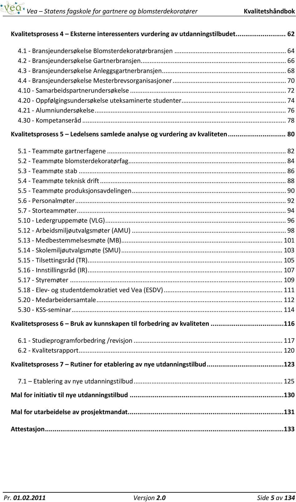 20 - Oppfølgingsundersøkelse uteksaminerte studenter... 74 4.21 - Alumniundersøkelse... 76 4.30 - Kompetanseråd... 78 Kvalitetsprosess 5 Ledelsens samlede analyse og vurdering av kvaliteten... 80 5.