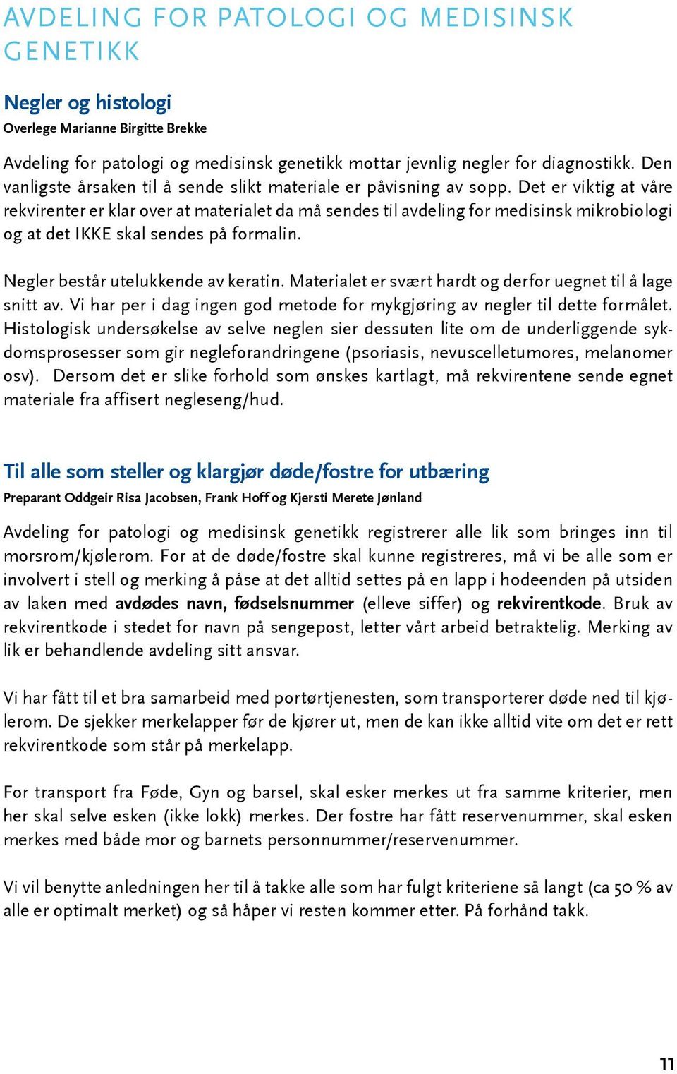 Det er viktig at våre rekvirenter er klar over at materialet da må sendes til avdeling for medisinsk mikrobiologi og at det IKKE skal sendes på formalin. Negler består utelukkende av keratin.