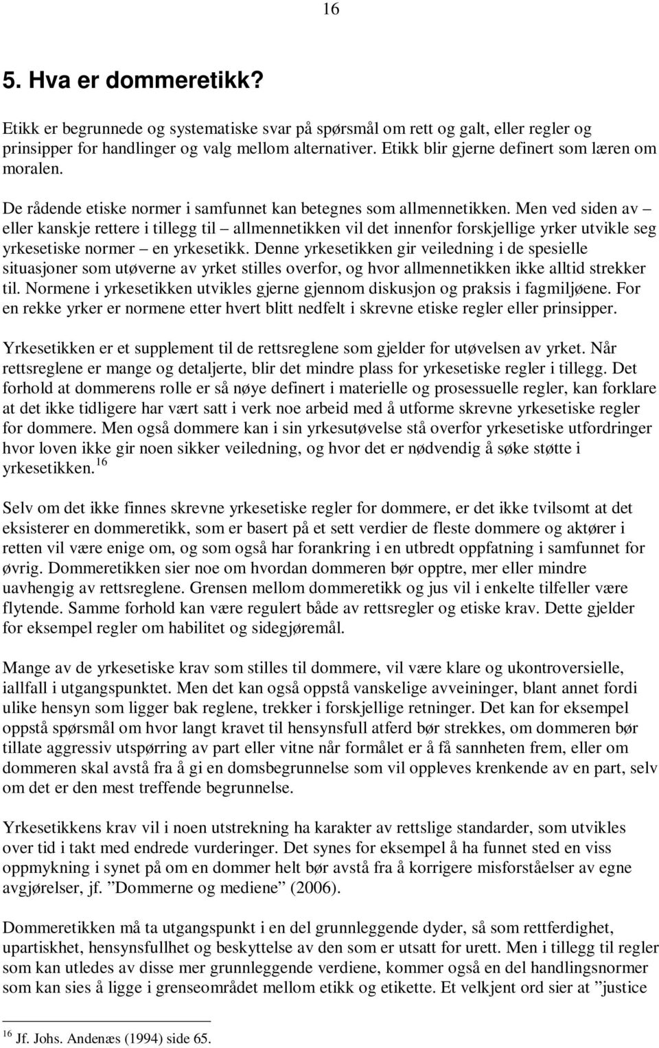 Men ved siden av eller kanskje rettere i tillegg til allmennetikken vil det innenfor forskjellige yrker utvikle seg yrkesetiske normer en yrkesetikk.