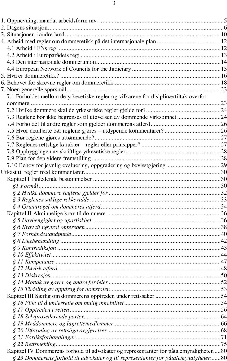Noen generelle spørsmål...23 7.1 Forholdet mellom de yrkesetiske regler og vilkårene for disiplinærtiltak overfor dommere...23 7.2 Hvilke dommere skal de yrkesetiske regler gjelde for?...24 7.