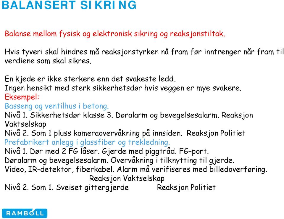 Døralarm og bevegelsesalarm. Reaksjon Vaktselskap Nivå 2. Som 1 pluss kameraovervåkning på innsiden. Reaksjon Politiet Prefabrikert anlegg i glassfiber og trekledning. Nivå 1. Dør med 2 FG låser.