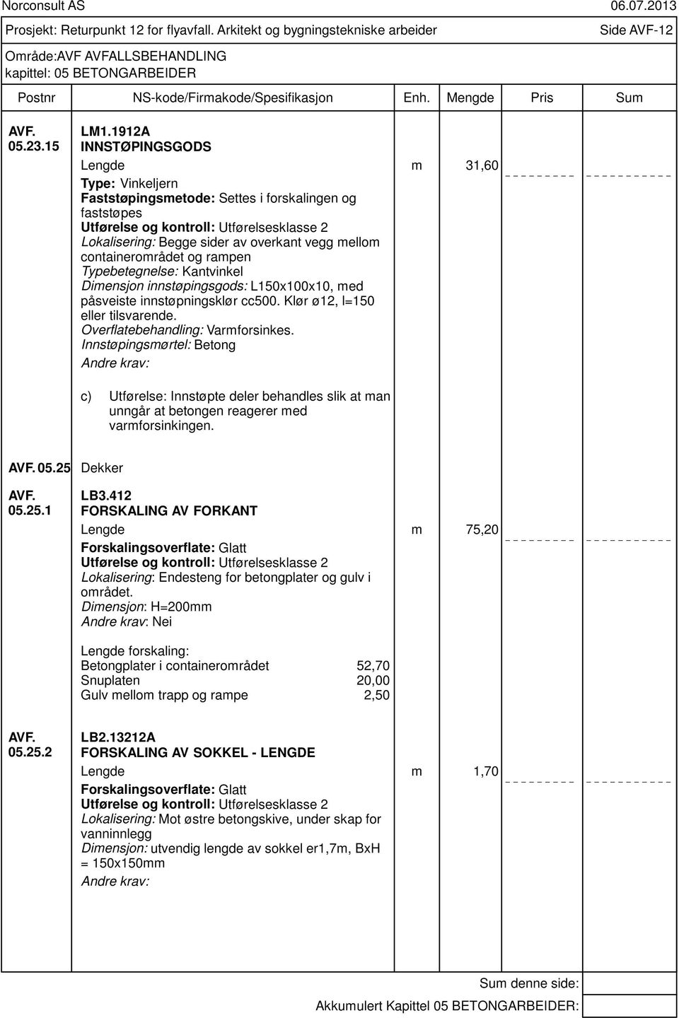 Typebetegnelse: Kantvinkel Dimensjon innstøpingsgods: L150x100x10, med påsveiste innstøpningsklør cc500. Klør ø12, l=150 eller tilsvarende. Overflatebehandling: Varmforsinkes.