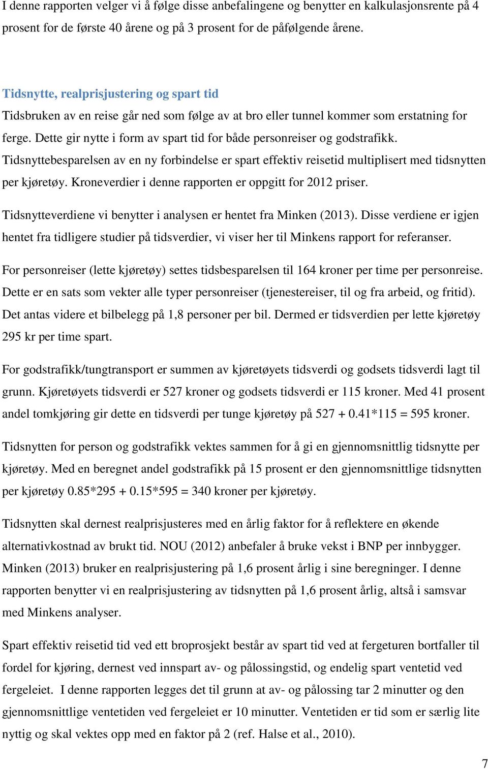 Dette gir nytte i form av spart tid for både personreiser og godstrafikk. Tidsnyttebesparelsen av en ny forbindelse er spart effektiv reisetid multiplisert med tidsnytten per kjøretøy.