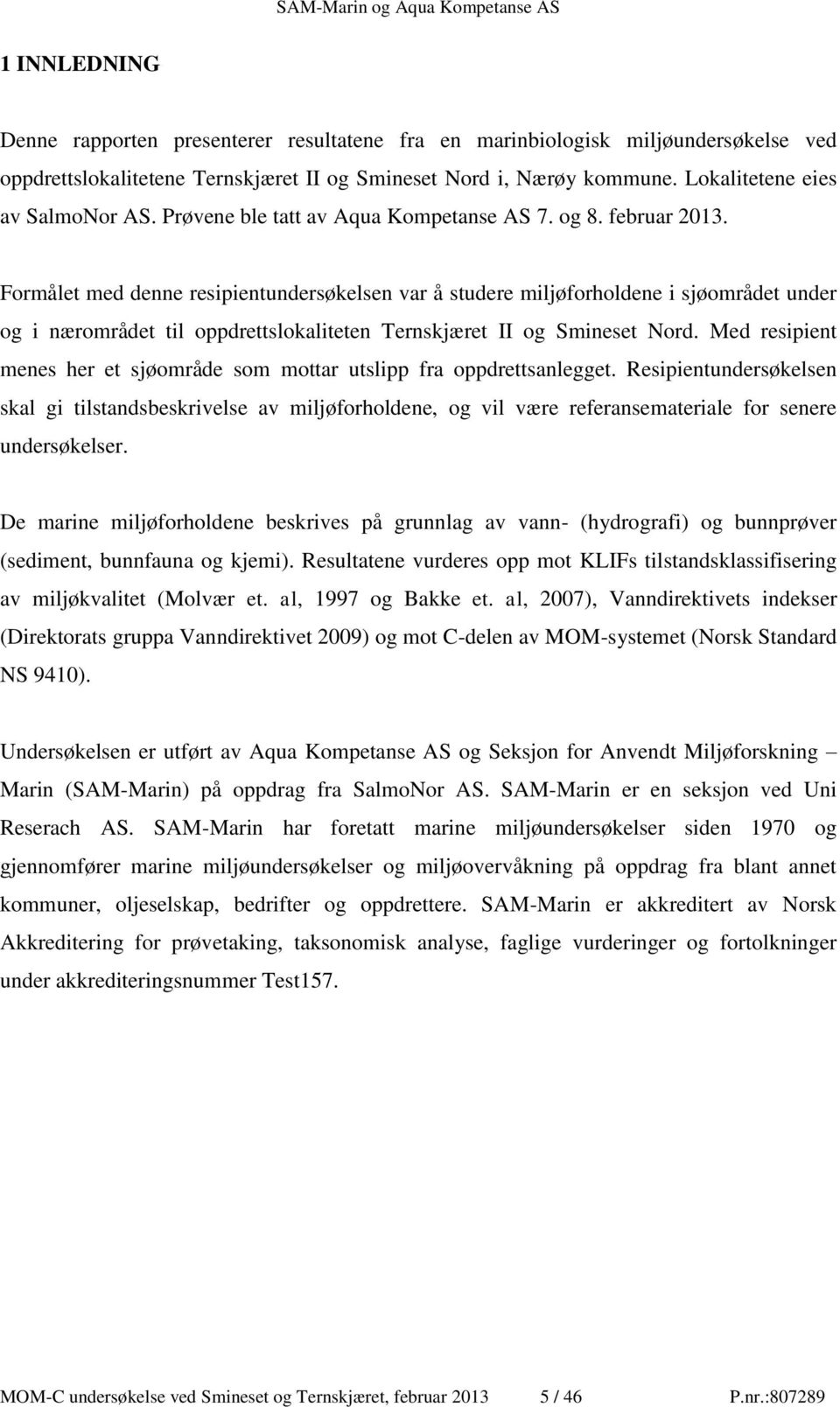 Formålet med denne resipientundersøkelsen var å studere miljøforholdene i sjøområdet under og i nærområdet til oppdrettslokaliteten Ternskjæret II og Smineset Nord.