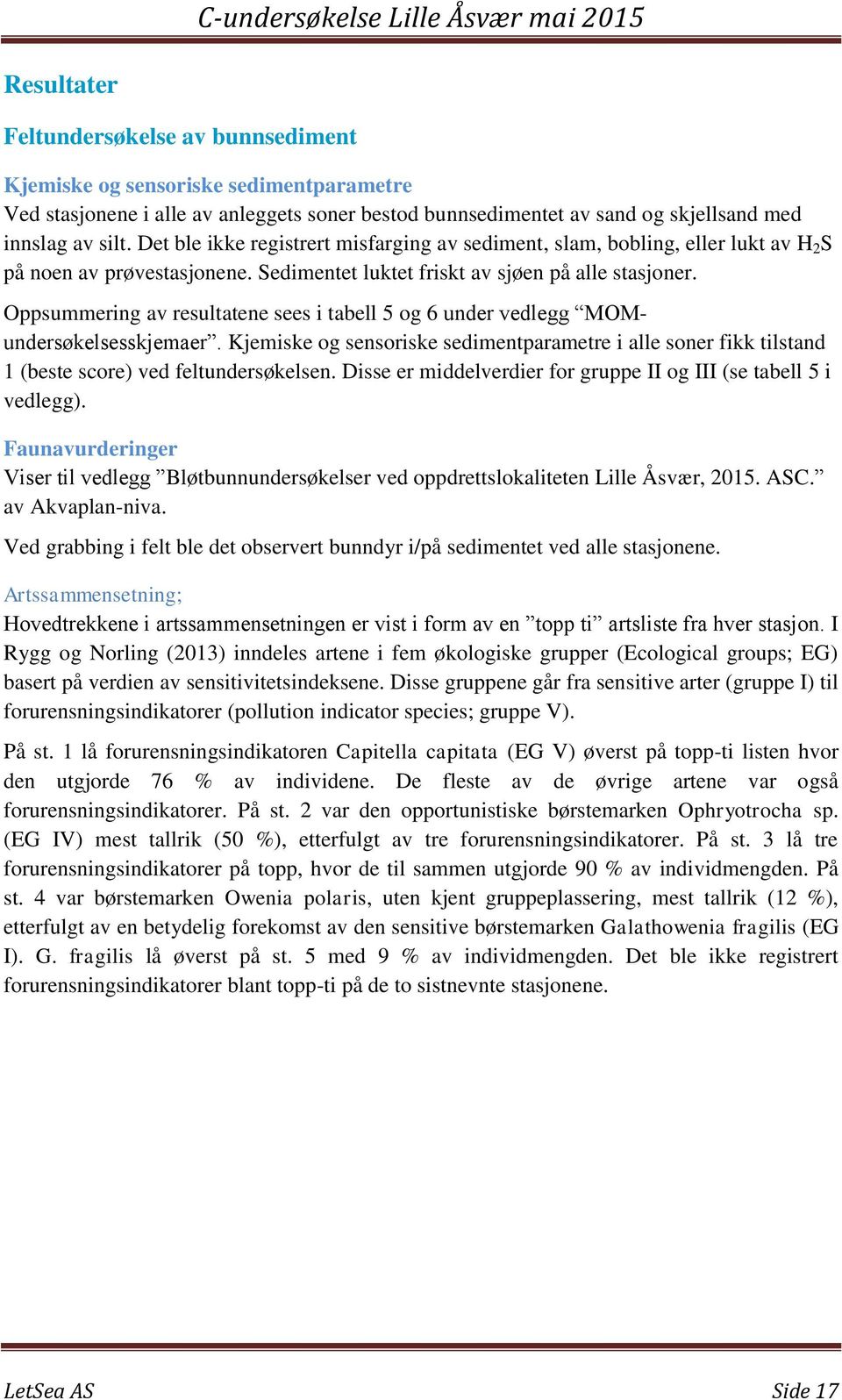 Oppsummering av resultatene sees i tabell 5 og 6 under vedlegg MOMundersøkelsesskjemaer. Kjemiske og sensoriske sedimentparametre i alle soner fikk tilstand 1 (beste score) ved feltundersøkelsen.