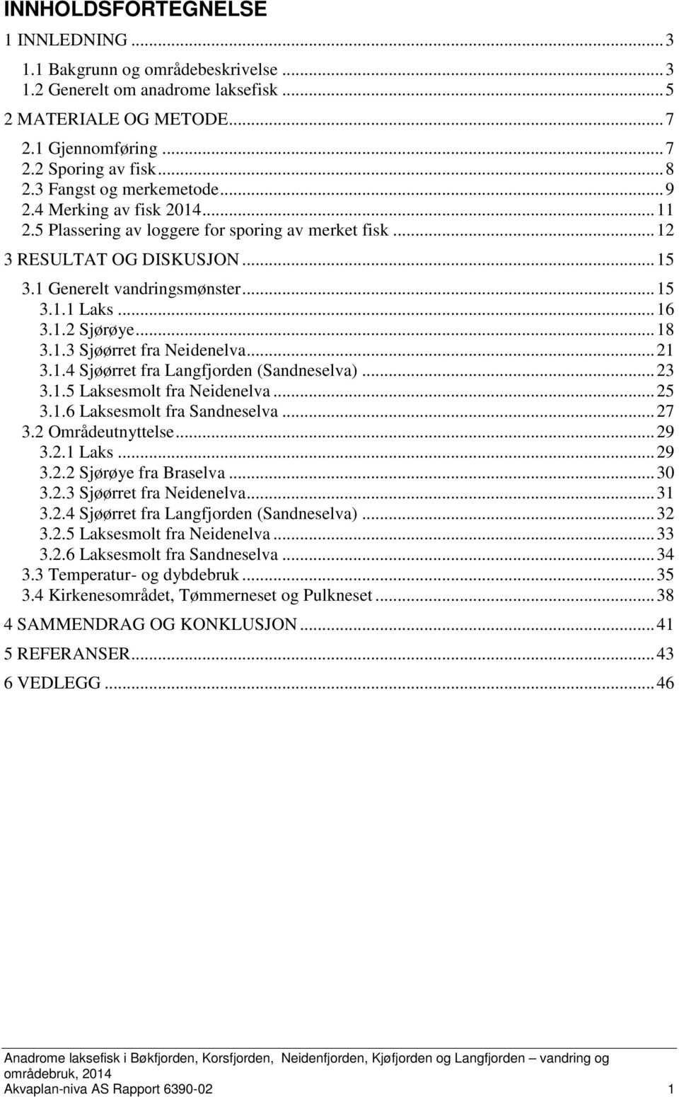 1.2 Sjørøye... 18 3.1.3 Sjøørret fra... 21 3.1.4 Sjøørret fra Langfjorden (Sandneselva)... 23 3.1. Laksesmolt fra... 2 3.1.6 Laksesmolt fra Sandneselva... 27 3.2 Områdeutnyttelse... 29 3.2.1 Laks.