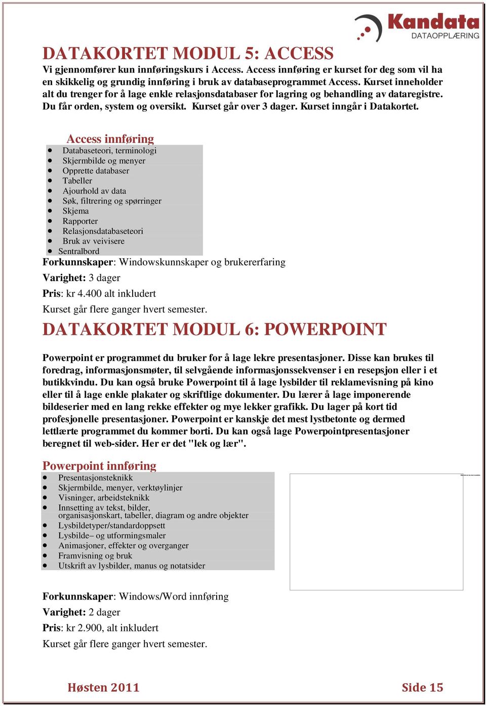 Access innføring Databaseteori, terminologi Skjermbilde og menyer Opprette databaser Tabeller Ajourhold av data Søk, filtrering og spørringer Skjema Rapporter Relasjonsdatabaseteori Bruk av veivisere