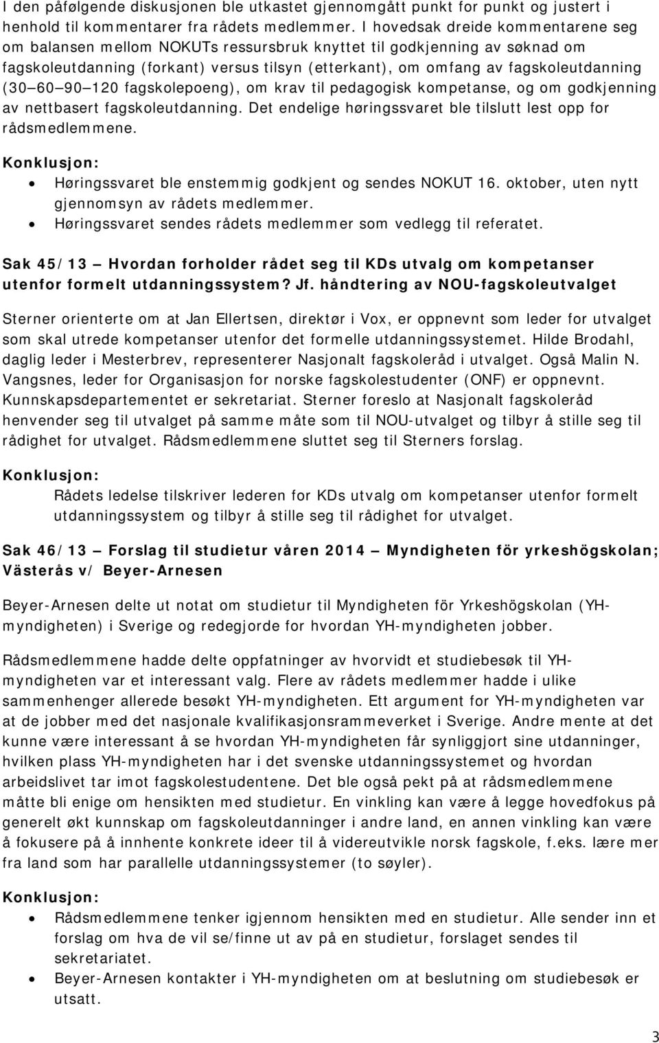 60 90 120 fagskolepoeng), om krav til pedagogisk kompetanse, og om godkjenning av nettbasert fagskoleutdanning. Det endelige høringssvaret ble tilslutt lest opp for rådsmedlemmene.