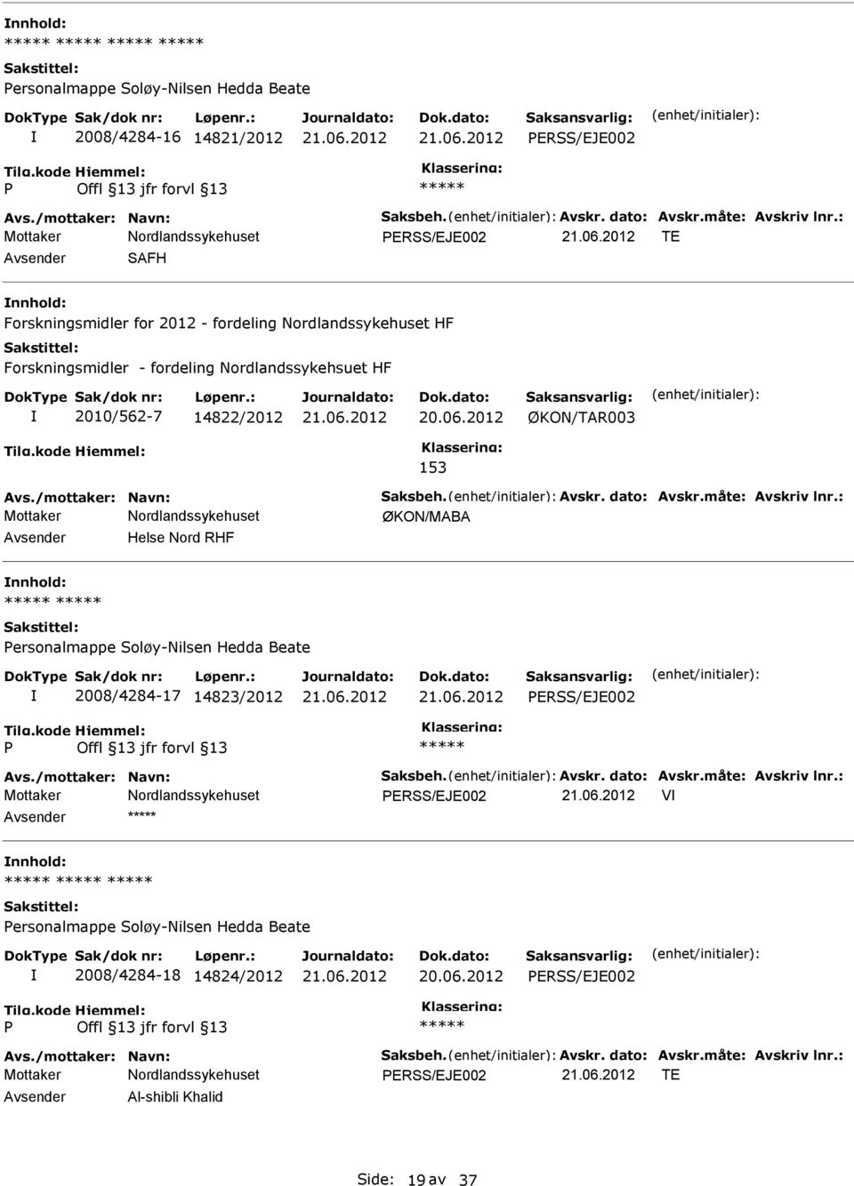 Avskr. dato: Avskr.måte: Avskriv lnr.: ØKON/MABA Helse Nord RHF ersonalmappe Soløy-Nilsen Hedda Beate 2008/4284-17 14823/2012 ERSS/EJE002 Avs./mottaker: Navn: Saksbeh. Avskr. dato: Avskr.måte: Avskriv lnr.: ERSS/EJE002 V ersonalmappe Soløy-Nilsen Hedda Beate 2008/4284-18 14824/2012 ERSS/EJE002 Avs.