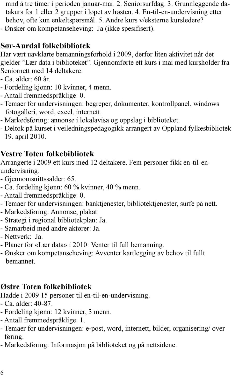 Sør-Aurdal folkebibliotek Har vært uavklarte bemanningsforhold i 2009, derfor liten aktivitet når det gjelder Lær data i biblioteket.