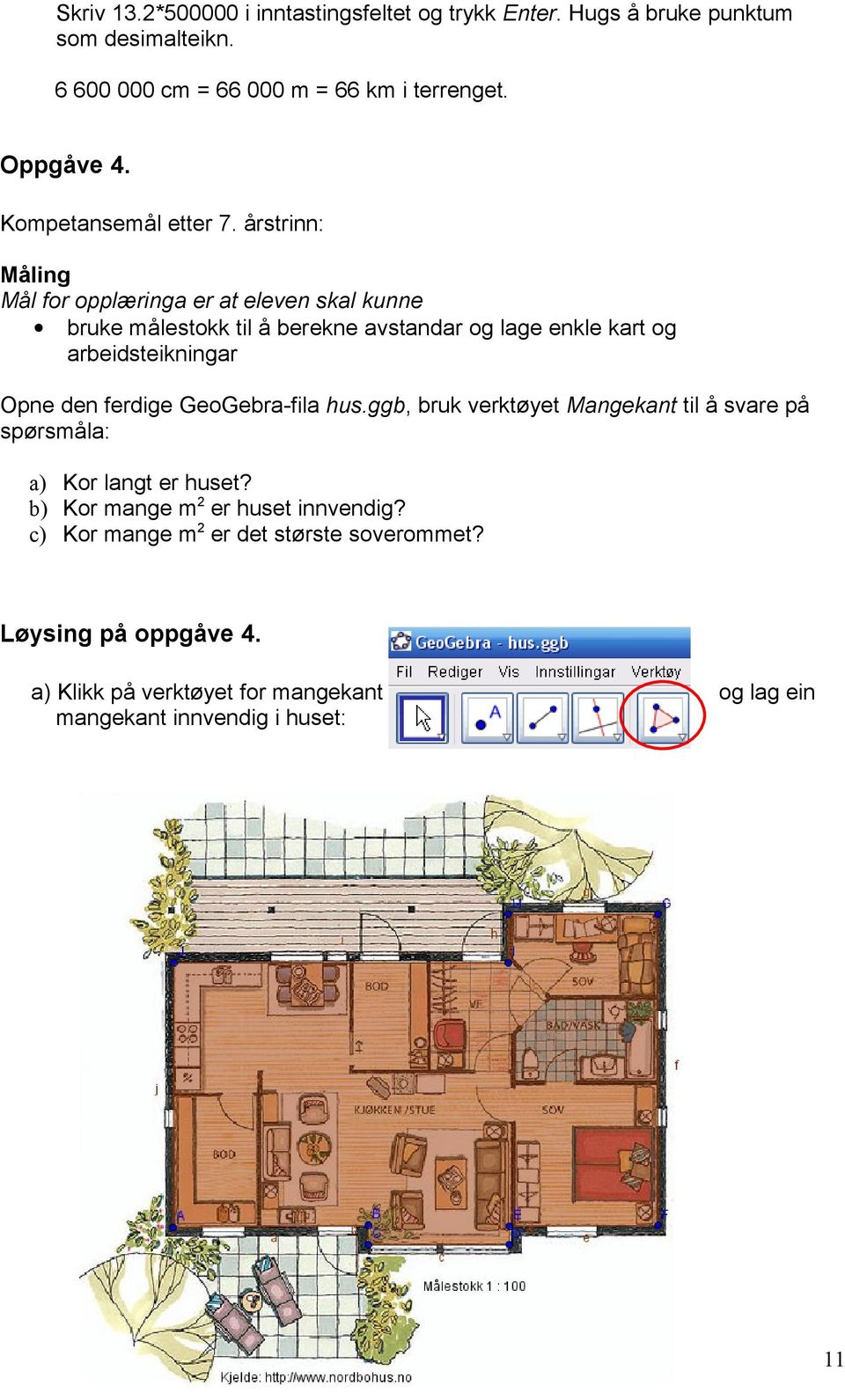 årstrinn: Måling bruke målestokk til å berekne avstandar og lage enkle kart og arbeidsteikningar Opne den ferdige GeoGebra-fila hus.