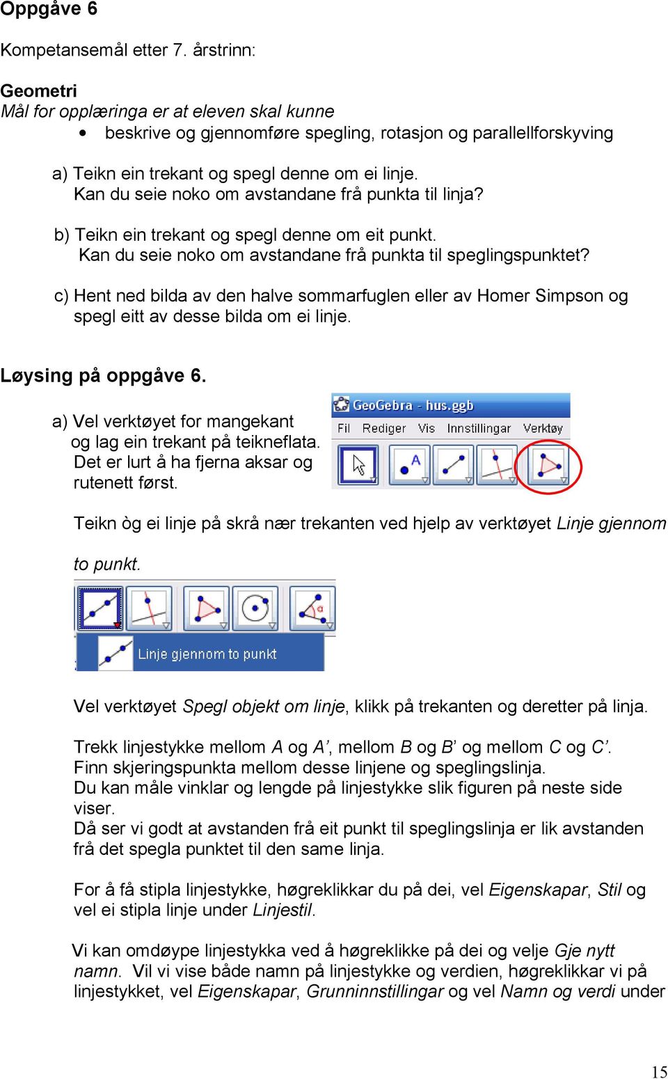 c) Hent ned bilda av den halve sommarfuglen eller av Homer Simpson og spegl eitt av desse bilda om ei linje. Løysing på oppgåve 6. a) Vel verktøyet for mangekant og lag ein trekant på teikneflata.