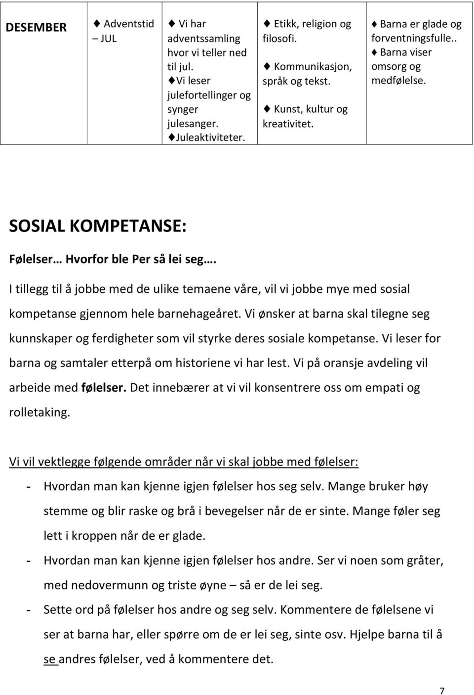 I tillegg til å jobbe med de ulike temaene våre, vil vi jobbe mye med sosial kompetanse gjennom hele barnehageåret.