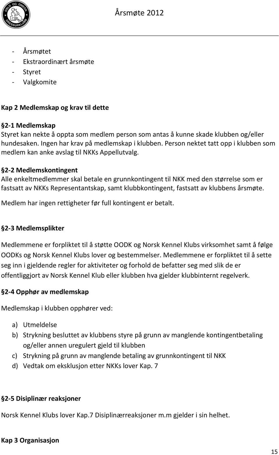 2-2 Medlemskontingent Alle enkeltmedlemmer skal betale en grunnkontingent til NKK med den størrelse som er fastsatt av NKKs Representantskap, samt klubbkontingent, fastsatt av klubbens årsmøte.