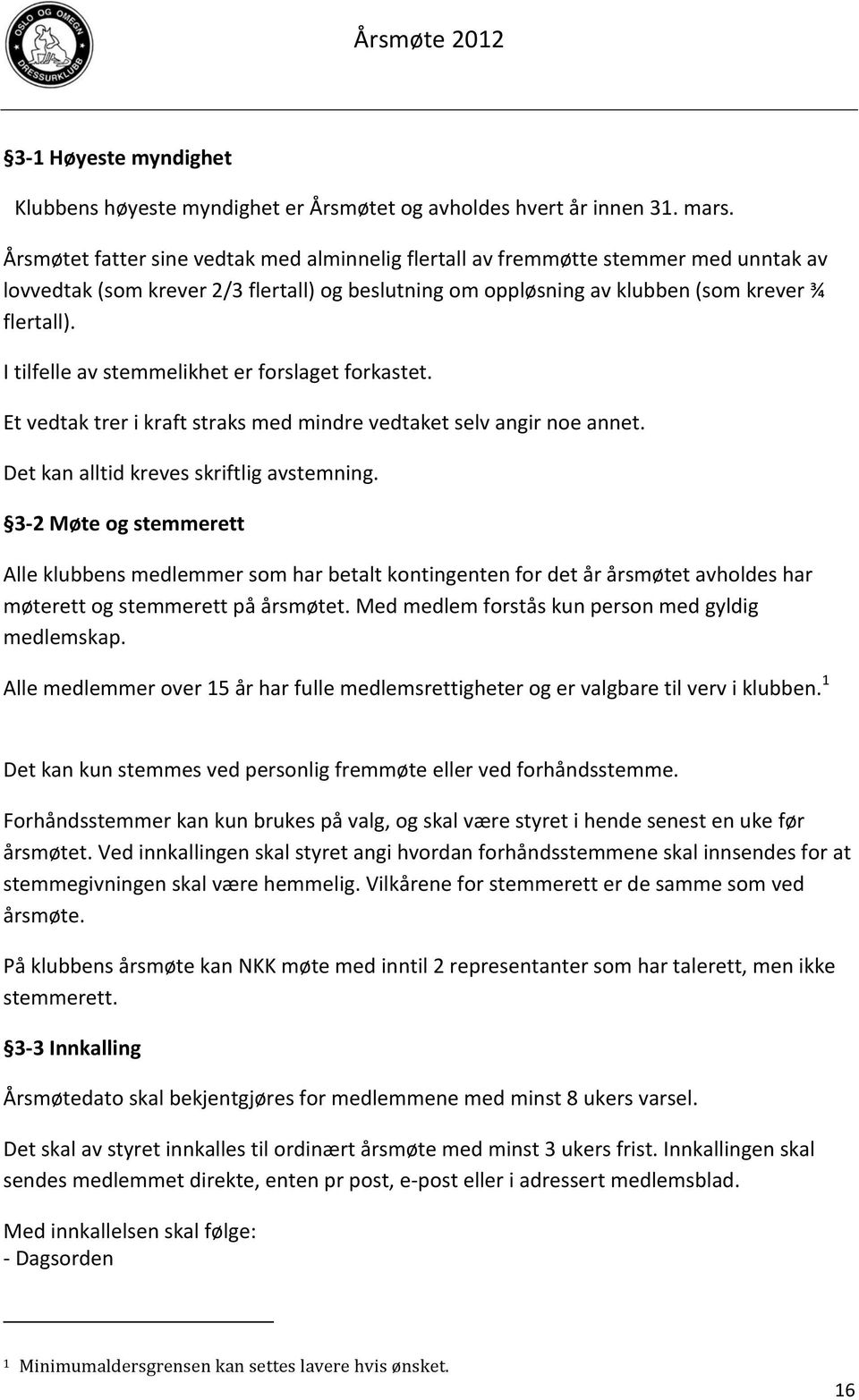 I tilfelle av stemmelikhet er forslaget forkastet. Et vedtak trer i kraft straks med mindre vedtaket selv angir noe annet. Det kan alltid kreves skriftlig avstemning.