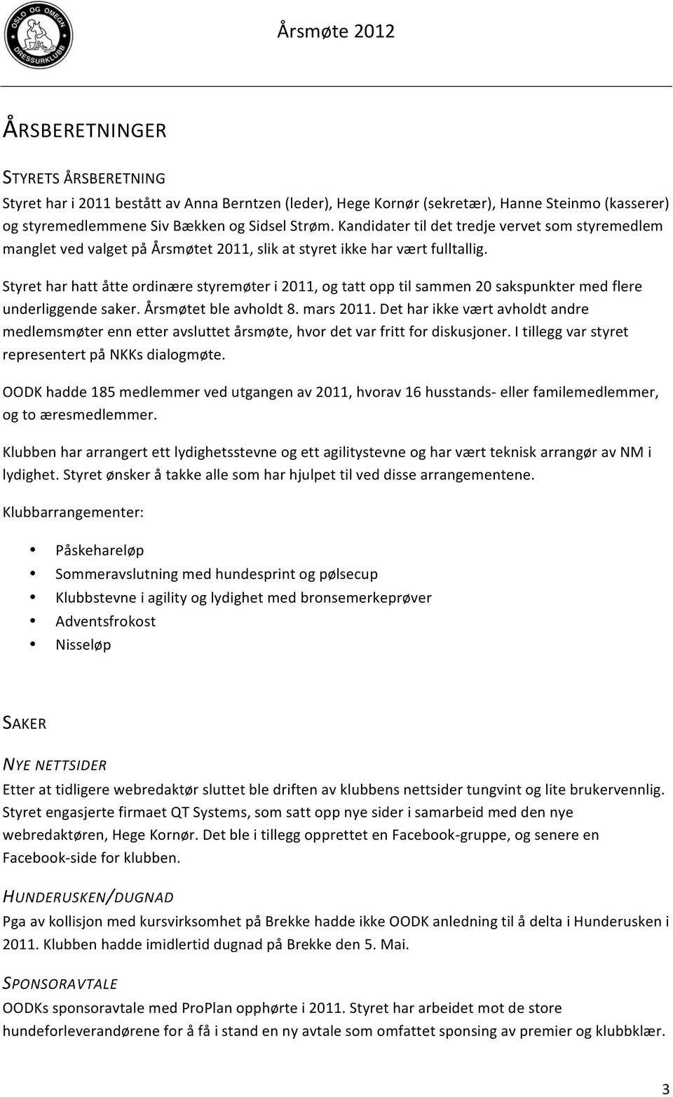 Styret har hatt åtte ordinære styremøter i 2011, og tatt opp til sammen 20 sakspunkter med flere underliggende saker. Årsmøtet ble avholdt 8. mars 2011.