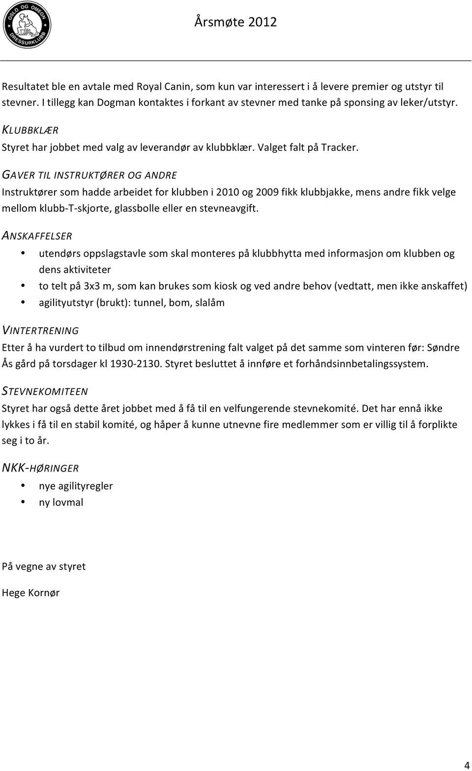 GAVER TIL INSTRUKTØRER OG ANDRE Instruktører som hadde arbeidet for klubben i 2010 og 2009 fikk klubbjakke, mens andre fikk velge mellom klubb- T- skjorte, glassbolle eller en stevneavgift.