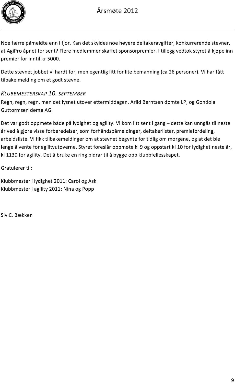 KLUBBMESTERSKAP 10. SEPTEMBER Regn, regn, regn, men det lysnet utover ettermiddagen. Arild Berntsen dømte LP, og Gondola Guttormsen døme AG. Det var godt oppmøte både på lydighet og agility.