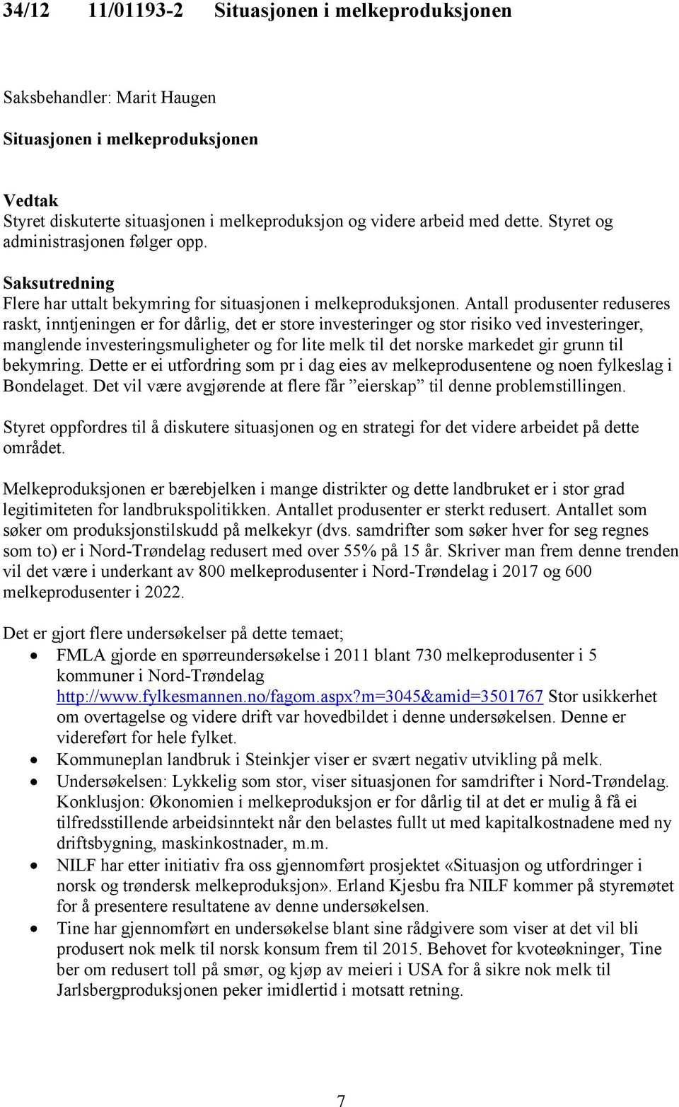 Antall produsenter reduseres raskt, inntjeningen er for dårlig, det er store investeringer og stor risiko ved investeringer, manglende investeringsmuligheter og for lite melk til det norske markedet