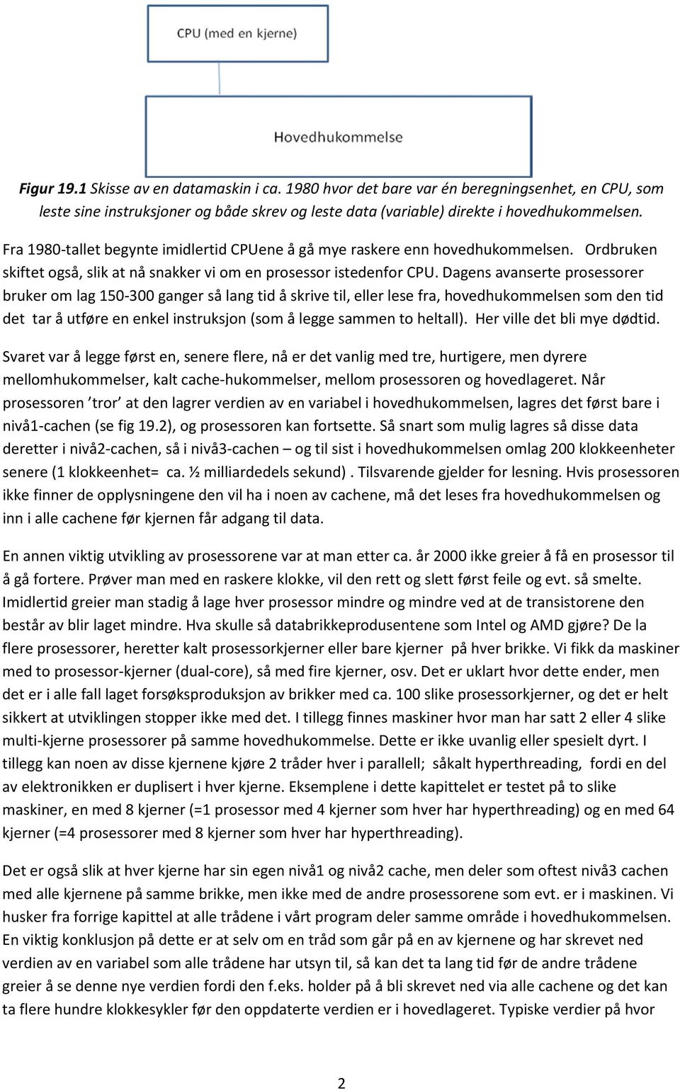 Dagens avanserte prosessorer bruker om lag 150-300 ganger så lang tid å skrive til, eller lese fra, hovedhukommelsen som den tid det tar å utføre en enkel instruksjon (som å legge sammen to heltall).