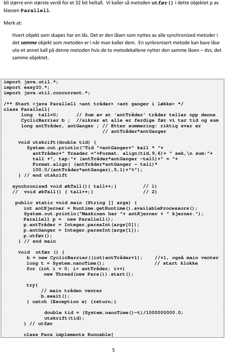 En synkronisert metode kan bare låse ute et annet kall på denne metoden hvis de to metodekallene nytter den samme låsen dvs. det samme objektet. import java.util.*; import easyio.*; import java.util.concurrent.