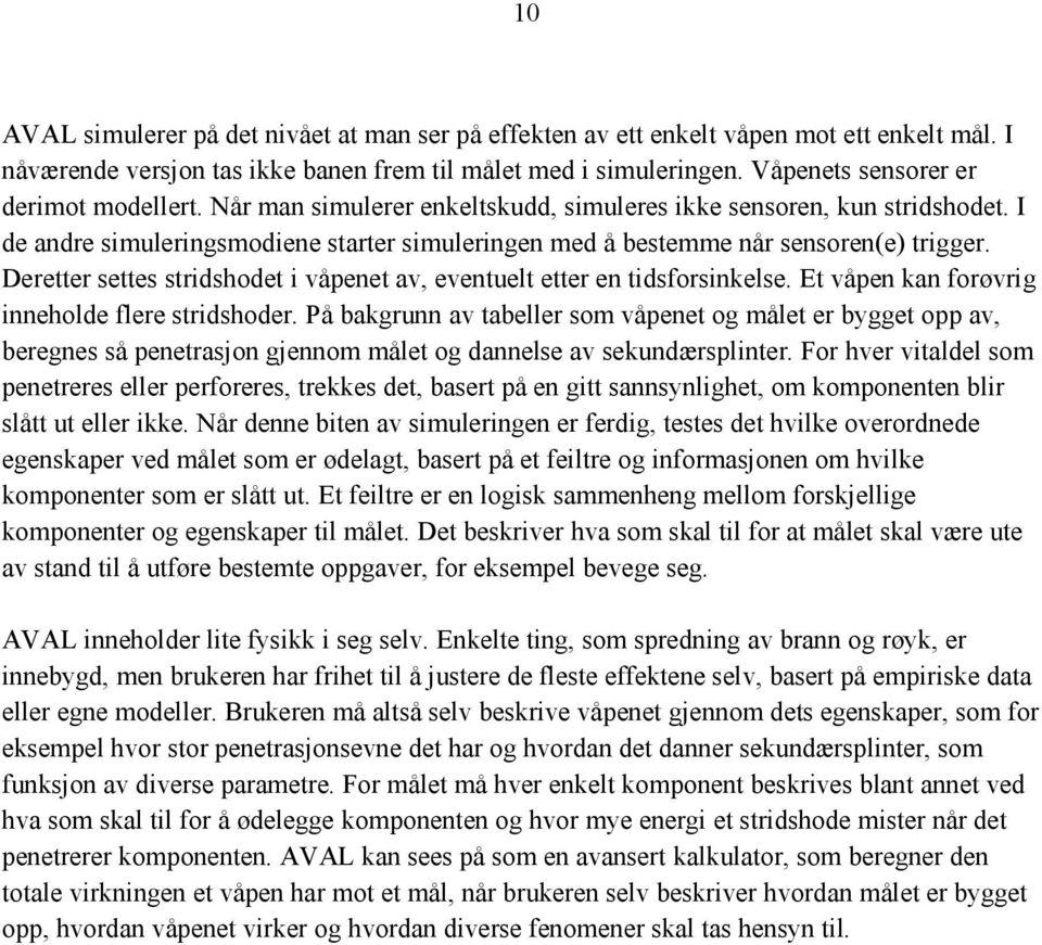 I de andre simuleringsmodiene starter simuleringen med å bestemme når sensoren(e) trigger. Deretter settes stridshodet i våpenet av, eventuelt etter en tidsforsinkelse.