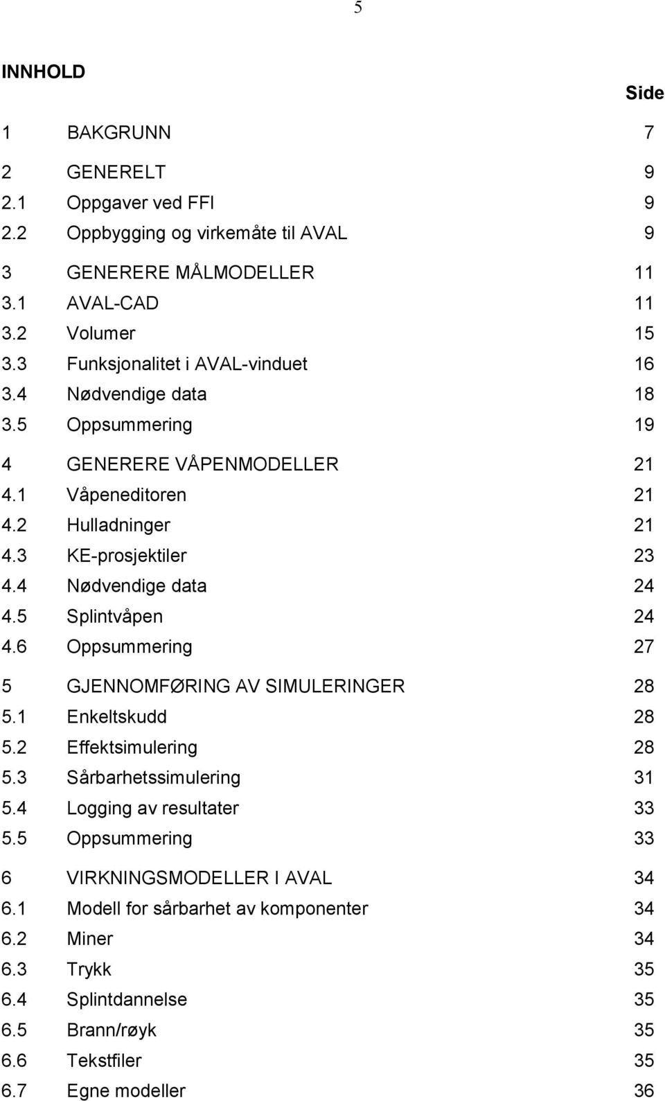 4 Nødvendige data 24 4.5 Splintvåpen 24 4.6 Oppsummering 27 5 GJENNOMFØRING AV SIMULERINGER 28 5.1 Enkeltskudd 28 5.2 Effektsimulering 28 5.3 Sårbarhetssimulering 31 5.