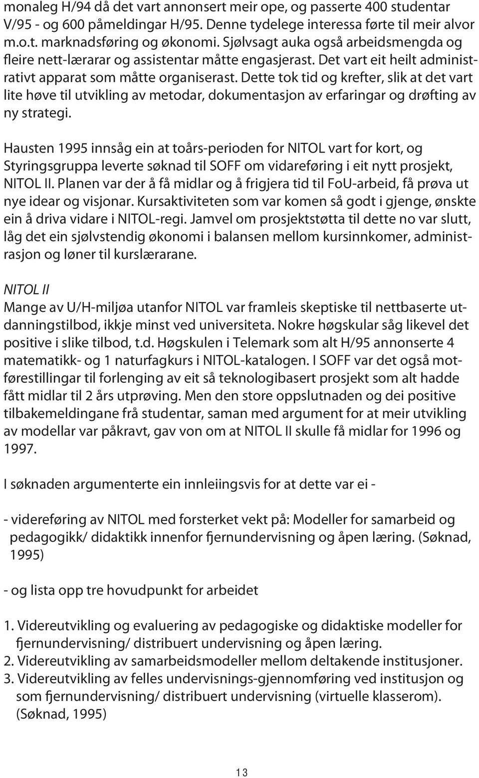 Dette tok tid og krefter, slik at det vart lite høve til utvikling av metodar, dokumentasjon av erfaringar og drøfting av ny strategi.