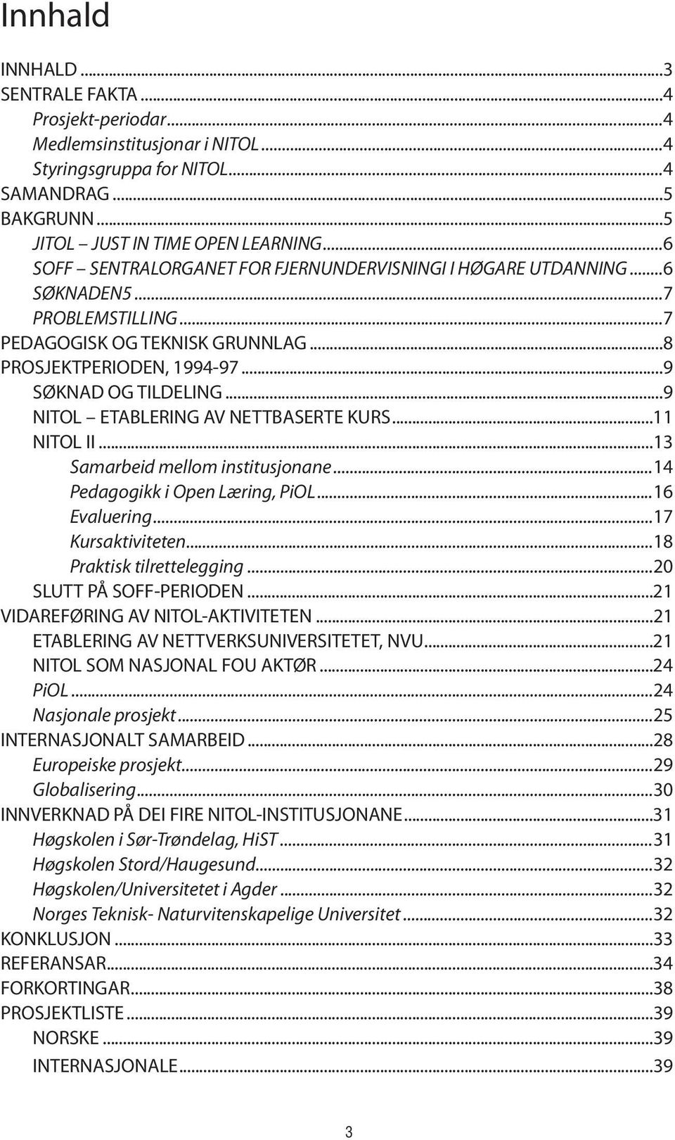 ..9 NITOL ETABLERING AV NETTBASERTE KURS...11 NITOL II...13 Samarbeid mellom institusjonane...14 Pedagogikk i Open Læring, PiOL...16 Evaluering...17 Kursaktiviteten...18 Praktisk tilrettelegging.