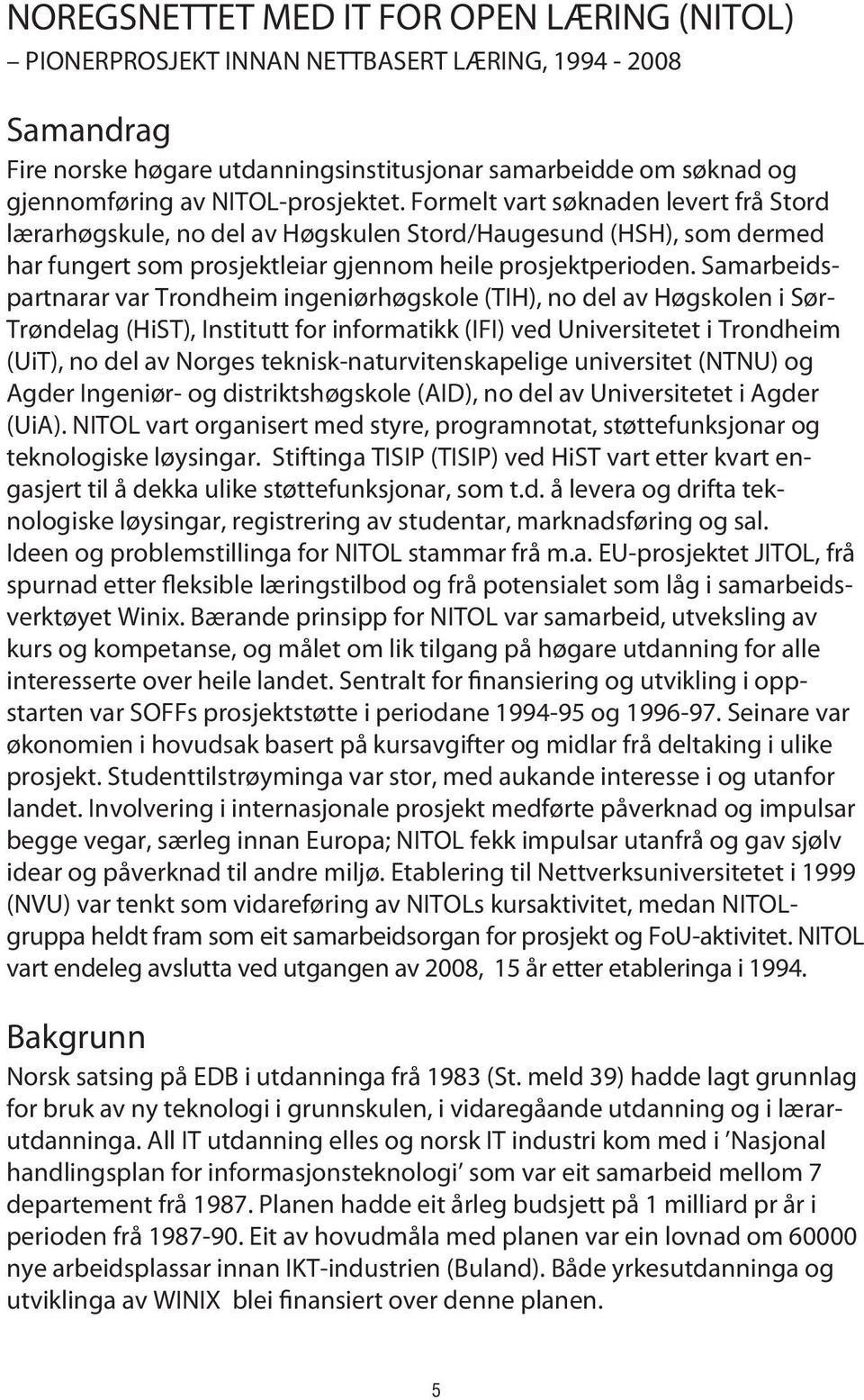 Samarbeidspartnarar var Trondheim ingeniørhøgskole (TIH), no del av Høgskolen i Sør- Trøndelag (HiST), Institutt for informatikk (IFI) ved Universitetet i Trondheim (UiT), no del av Norges