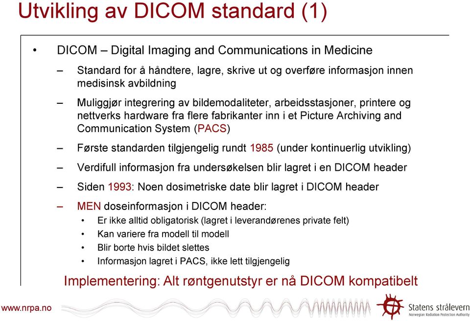 kontinuerlig utvikling) Verdifull informasjon fra undersøkelsen blir lagret i en DICOM header Siden 1993: Noen dosimetriske date blir lagret i DICOM header MEN doseinformasjon i DICOM header: Er ikke