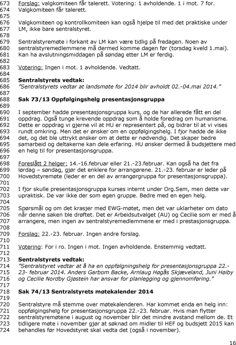 Valgkomiteen og kontrollkomiteen kan også hjelpe til med det praktiske under LM, ikke bare sentralstyret. Sentralstyremøte i forkant av LM kan være tidlig på fredagen.