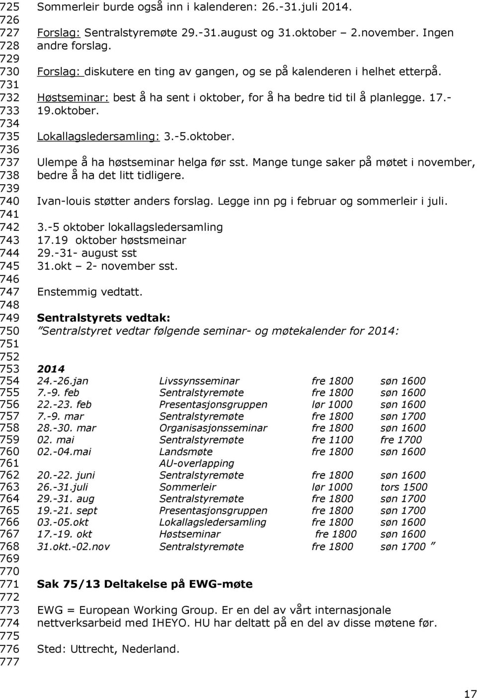 Forslag: diskutere en ting av gangen, og se på kalenderen i helhet etterpå. Høstseminar: best å ha sent i oktober, for å ha bedre tid til å planlegge. 17.- 19.oktober. Lokallagsledersamling: 3.-5.