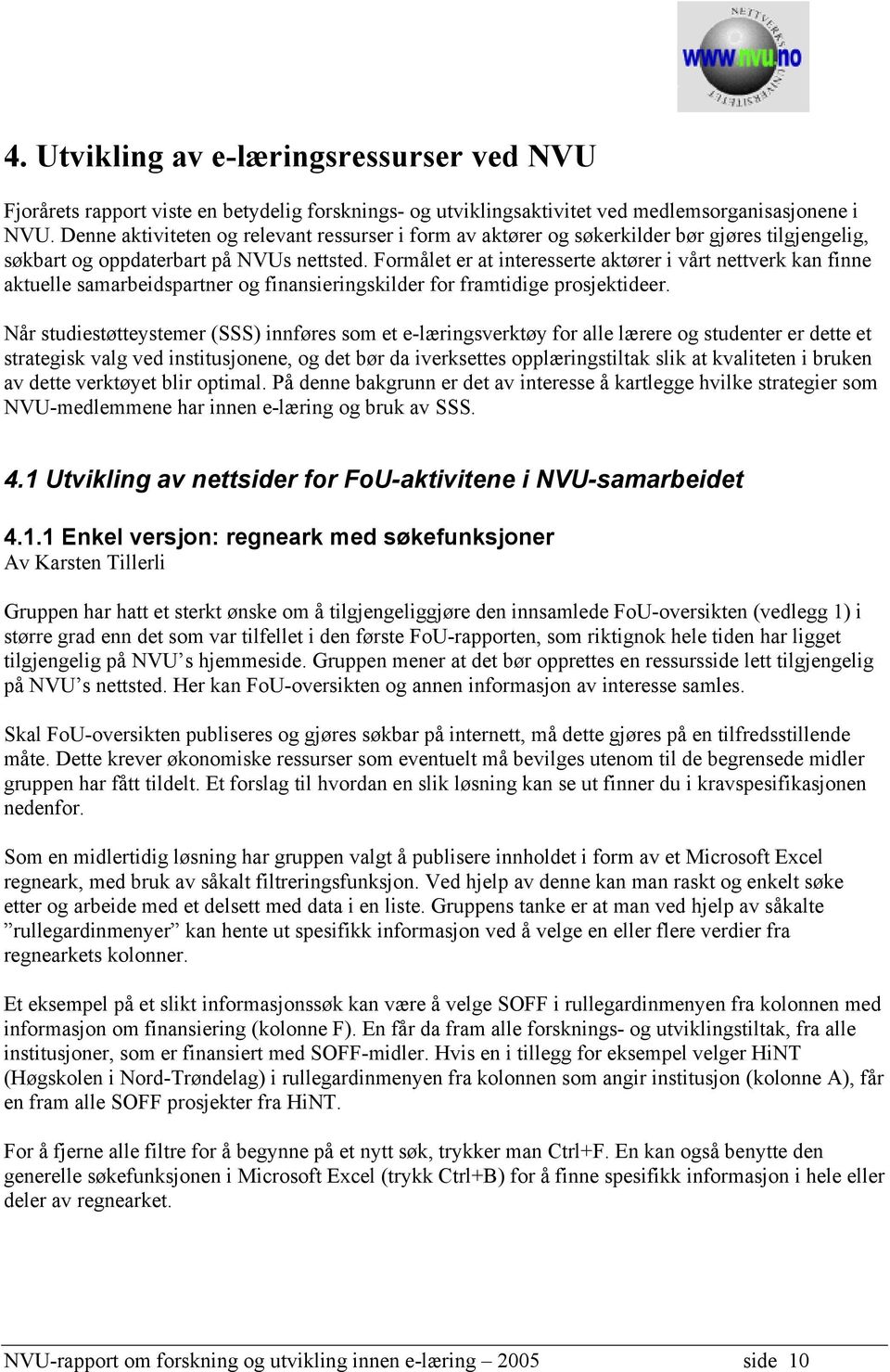 Formålet er at interesserte aktører i vårt nettverk kan finne aktuelle samarbeidspartner og finansieringskilder for framtidige prosjektideer.